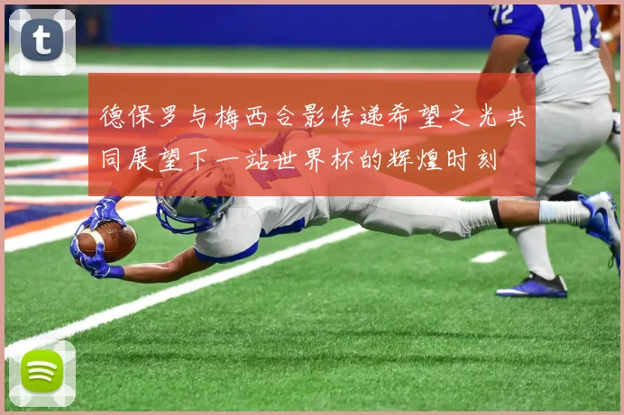 德保罗与梅西合影传递希望之光共同展望下一站世界杯的辉煌时刻