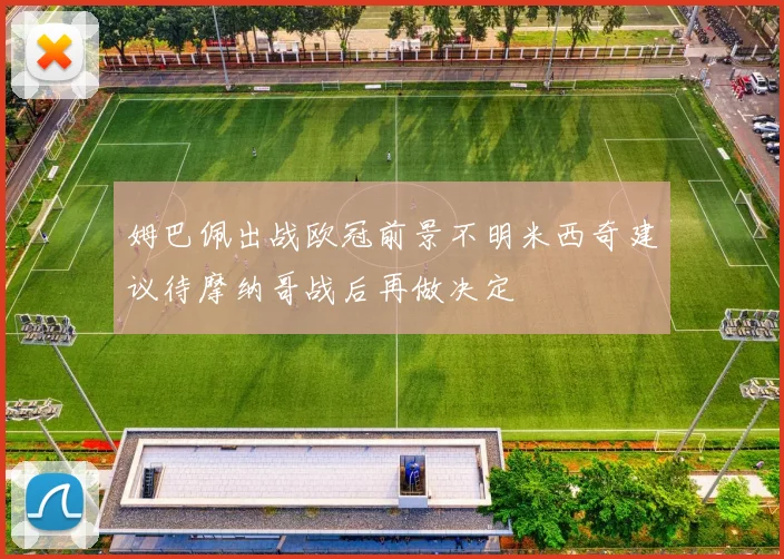 姆巴佩出战欧冠前景不明米西奇建议待摩纳哥战后再做决定