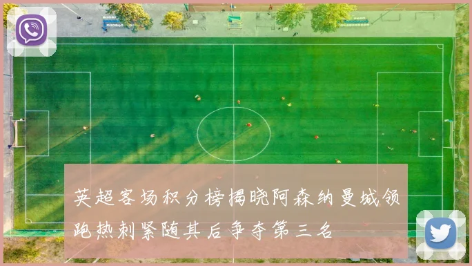 英超客场积分榜揭晓阿森纳曼城领跑热刺紧随其后争夺第三名