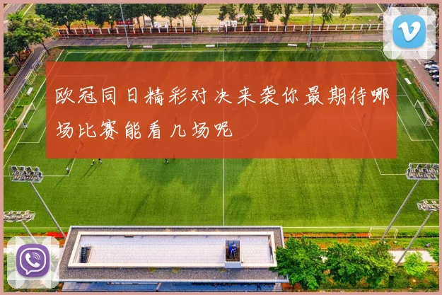 欧冠同日精彩对决来袭你最期待哪场比赛能看几场呢