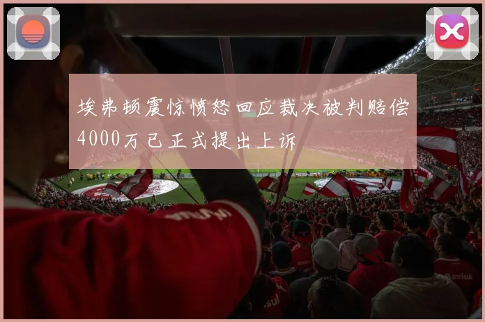 埃弗顿震惊愤怒回应裁决被判赔偿4000万已正式提出上诉