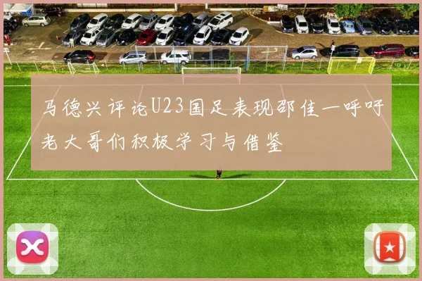 马德兴评论U23国足表现邵佳一呼吁老大哥们积极学习与借鉴
