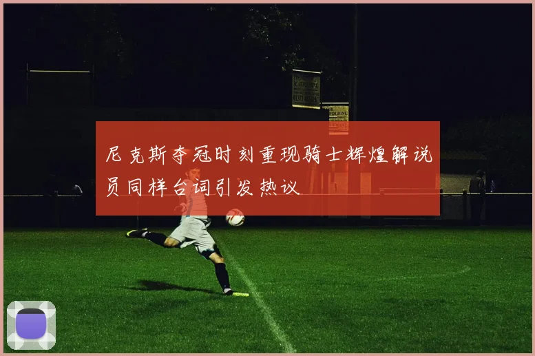 尼克斯夺冠时刻重现骑士辉煌解说员同样台词引发热议