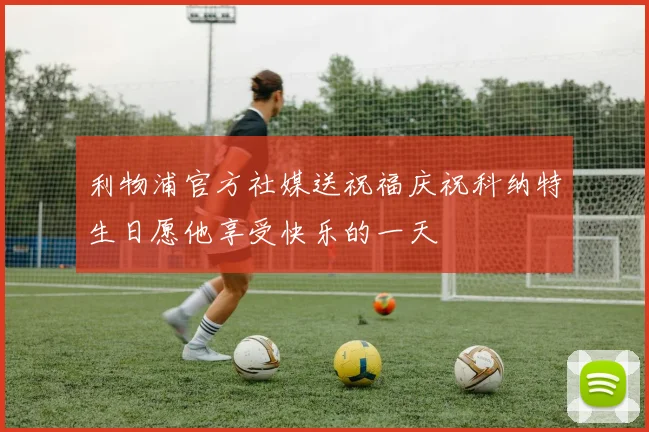 利物浦官方社媒送祝福庆祝科纳特生日愿他享受快乐的一天