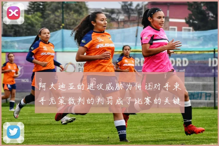 阿夫迪亚的进攻威胁为何让对手束手无策裁判的判罚成了比赛的关键因素