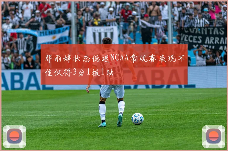 邓雨婷状态低迷NCAA常规赛表现不佳仅得3分1板1助