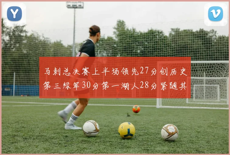 马刺总决赛上半场领先27分创历史第三绿军30分第一湖人28分紧随其后