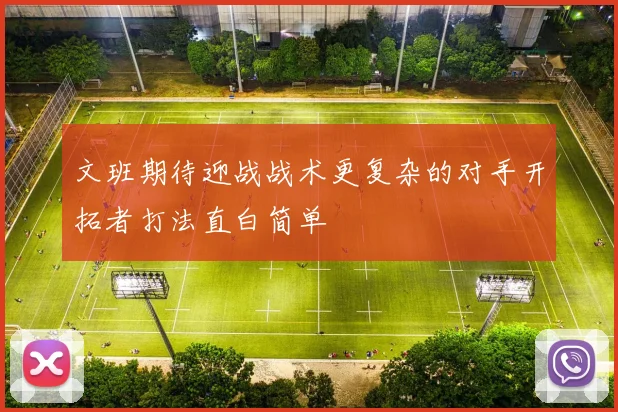 文班期待迎战战术更复杂的对手开拓者打法直白简单