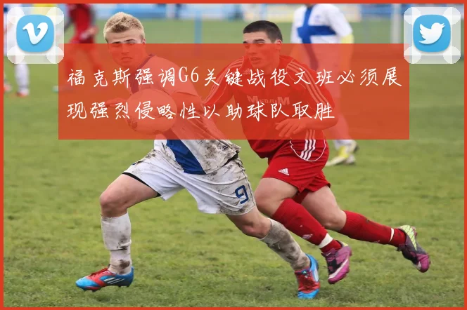 福克斯强调G6关键战役文班必须展现强烈侵略性以助球队取胜