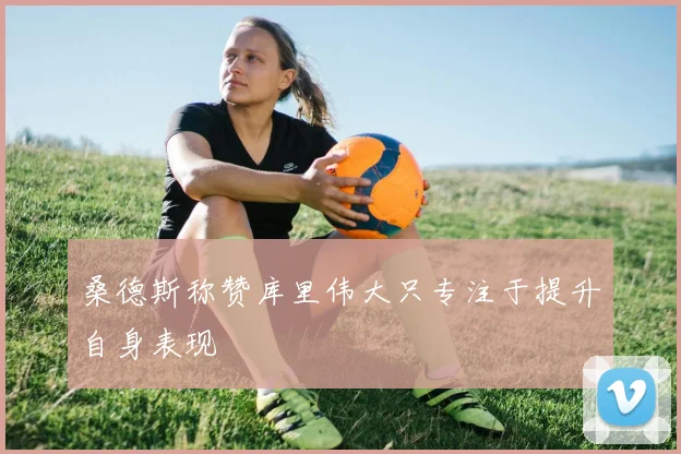 桑德斯称赞库里伟大只专注于提升自身表现